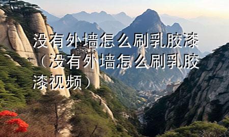 没有外墙怎么刷乳胶漆（没有外墙怎么刷乳胶漆视频）