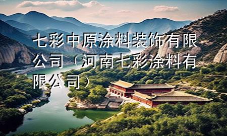 七彩中原涂料装饰有限公司（河南七彩涂料有限公司）