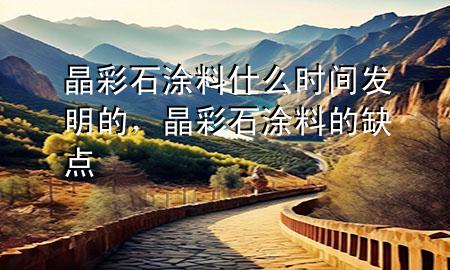 晶彩石涂料什么时间发明的，晶彩石涂料的缺点