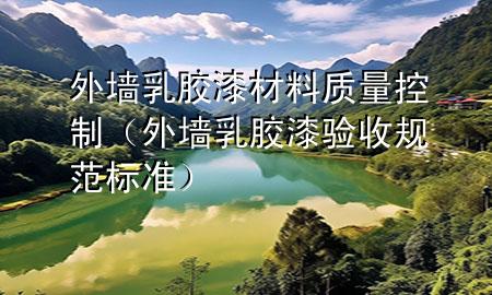 外墙乳胶漆材料质量控制（外墙乳胶漆验收规范标准）