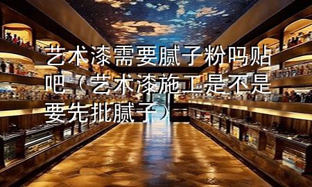 艺术漆需要腻子粉吗贴吧（艺术漆施工是不是要先批腻子）