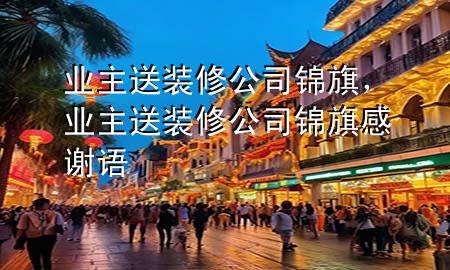业主送装修公司锦旗，业主送装修公司锦旗感谢语