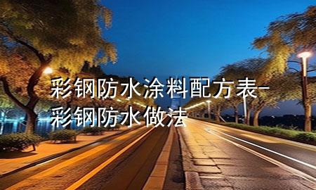 彩钢防水涂料配方表-彩钢防水做法
