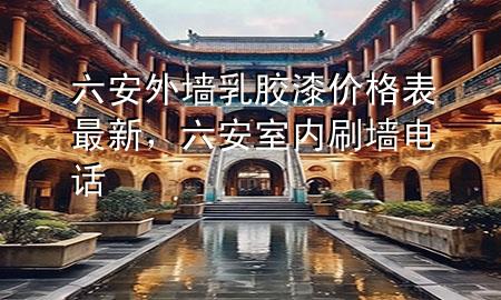 六安外墙乳胶漆价格表最新，六安室内刷墙电话