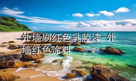 外墙刷红色乳胶漆-外墙红色涂料