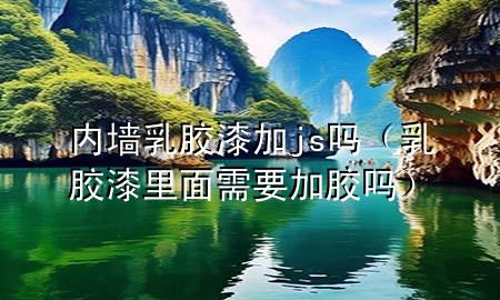 内墙乳胶漆加js吗（乳胶漆里面需要加胶吗）