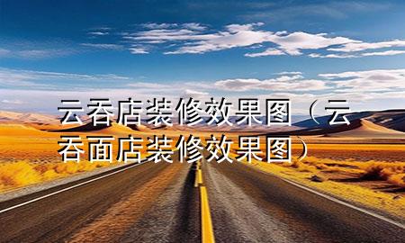 云吞店装修效果图（云吞面店装修效果图）