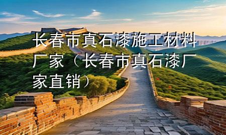 长春市真石漆施工材料厂家（长春市真石漆厂家直销）