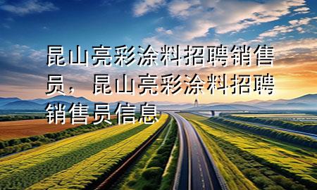 昆山亮彩涂料招聘销售员，昆山亮彩涂料招聘销售员信息
