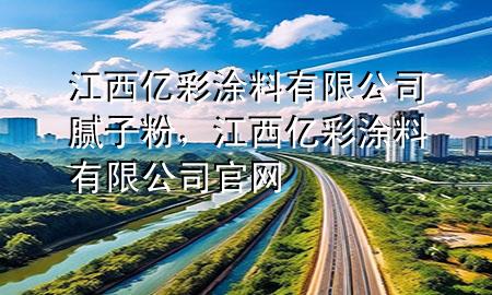 江西亿彩涂料有限公司腻子粉，江西亿彩涂料有限公司官网