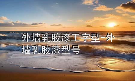外墙乳胶漆工字型-外墙乳胶漆型号