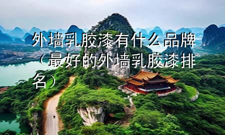 外墙乳胶漆有什么品牌（最好的外墙乳胶漆排名）