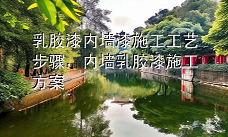 乳胶漆内墙漆施工工艺步骤，内墙乳胶漆施工方案