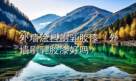 外墙涂料刷乳胶漆（外墙刷乳胶漆好吗）