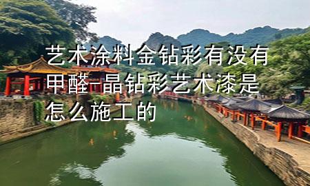 艺术涂料金钻彩有没有甲醛-晶钻彩艺术漆是怎么施工的