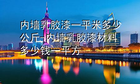 内墙乳胶漆一平米多少公斤-内墙乳胶漆材料多少钱一平方
