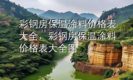 彩钢房保温涂料价格表大全，彩钢房保温涂料价格表大全图