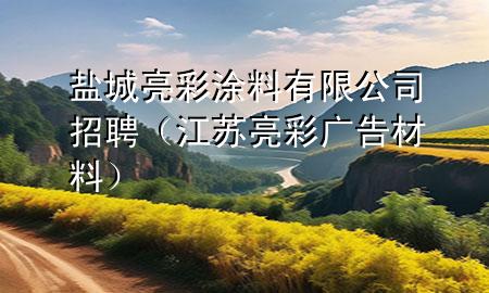 盐城亮彩涂料有限公司招聘（江苏亮彩广告材料）