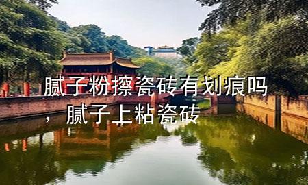 腻子粉擦瓷砖有划痕吗，腻子上粘瓷砖