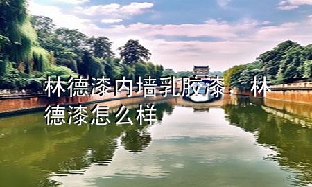 林德漆内墙乳胶漆，林德漆怎么样