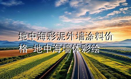 地中海彩泥外墙涂料价格-地中海墙体彩绘
