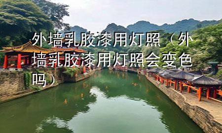 外墙乳胶漆用灯照（外墙乳胶漆用灯照会变色吗）