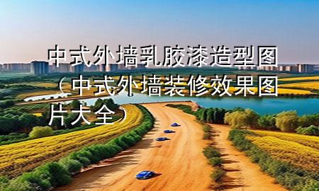 中式外墙乳胶漆造型图（中式外墙装修效果图片大全）