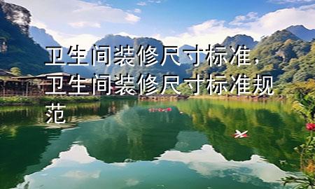 卫生间装修尺寸标准，卫生间装修尺寸标准规范