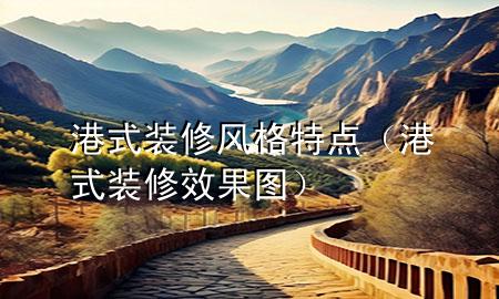 港式装修风格特点（港式装修效果图）