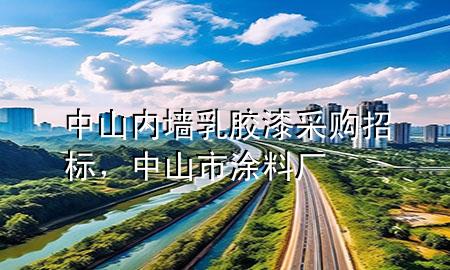 中山内墙乳胶漆采购招标，中山市涂料厂