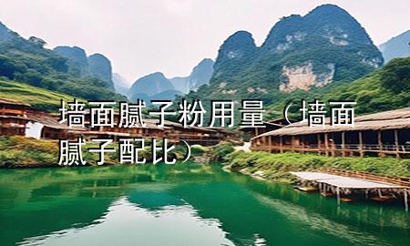 墙面腻子粉用量（墙面腻子配比）