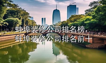 蚌埠装修公司排名榜，蚌埠装修公司排名前十