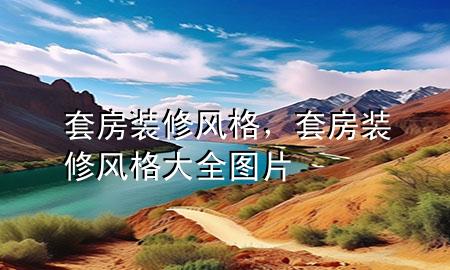 套房装修风格，套房装修风格大全图片