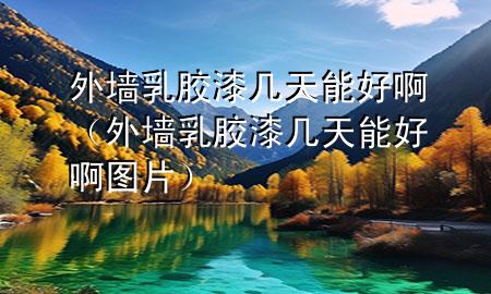 外墙乳胶漆几天能好啊（外墙乳胶漆几天能好啊图片）