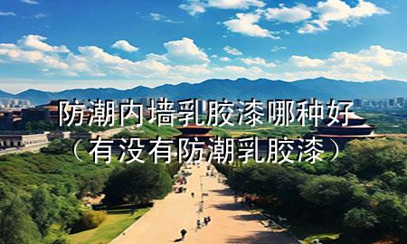 防潮内墙乳胶漆哪种好（有没有防潮乳胶漆）