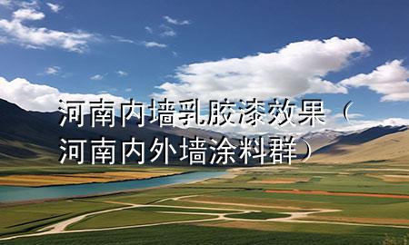 河南内墙乳胶漆效果（河南内外墙涂料群）