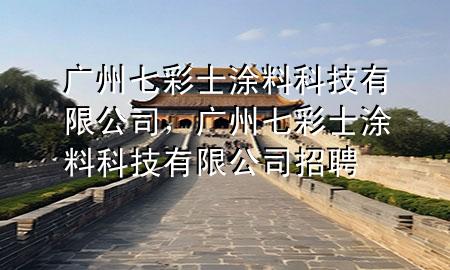 广州七彩士涂料科技有限公司，广州七彩士涂料科技有限公司招聘