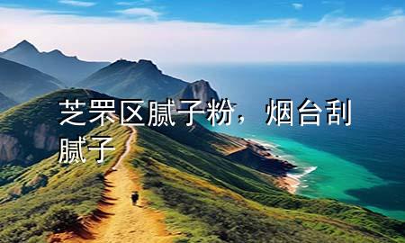 芝罘区腻子粉，烟台刮腻子
