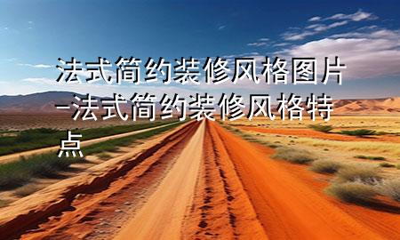 法式简约装修风格图片-法式简约装修风格特点