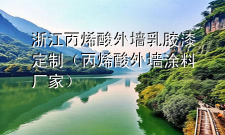 浙江丙烯酸外墙乳胶漆定制（丙烯酸外墙涂料厂家）