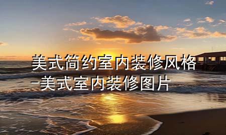 美式简约室内装修风格-美式室内装修图片