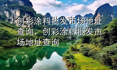 创彩涂料批发市场地址查询，创彩涂料批发市场地址查询