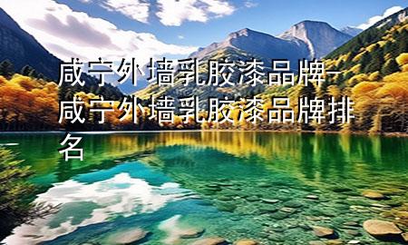 咸宁外墙乳胶漆品牌-咸宁外墙乳胶漆品牌排名