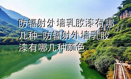 防辐射外墙乳胶漆有哪几种-防辐射外墙乳胶漆有哪几种颜色