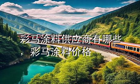 彩马涂料供应商有哪些，彩马涂料价格