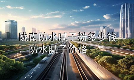陇南防水腻子粉多少钱，防水腻子价格