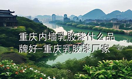 重庆内墙乳胶漆什么品牌好-重庆乳胶漆厂家