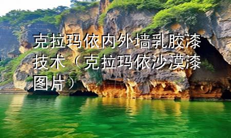 克拉玛依内外墙乳胶漆技术（克拉玛依沙漠漆图片）