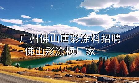 广州佛山唐彩涂料招聘-佛山彩涂板厂家