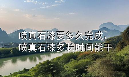 喷真石漆要多久完成，喷真石漆多长时间能干